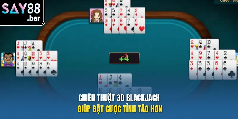 Chiến thuật 3D Blackjack giúp đặt cược tỉnh táo hơn