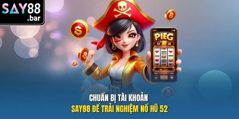 Chuẩn bị tài khoản Say88 để trải nghiệm nổ hũ 52