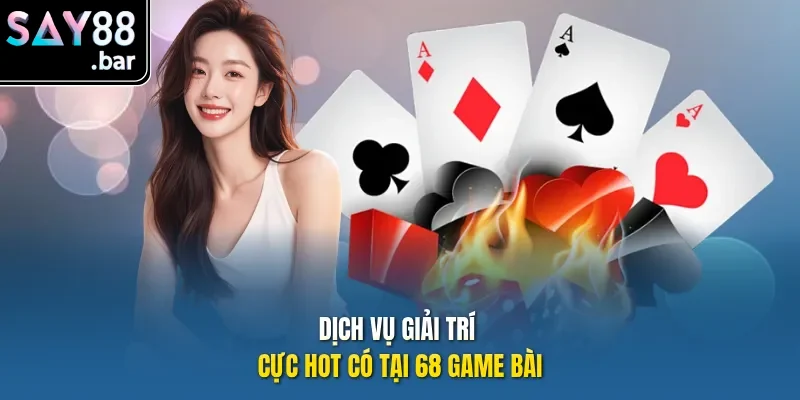 Dịch vụ giải trí cực hot có tại 68 game bài