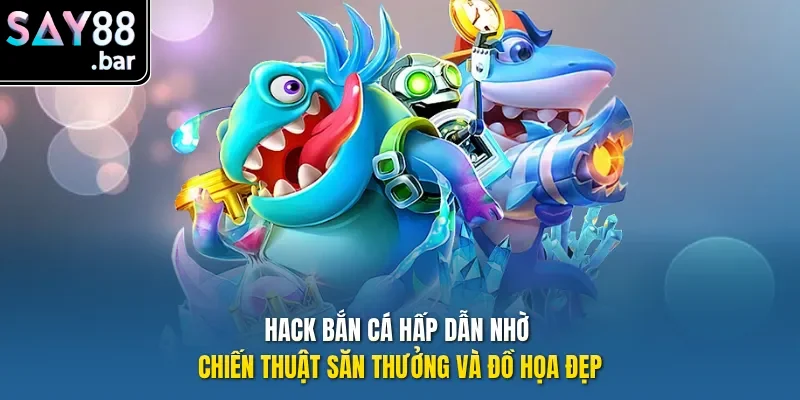 Hack bắn cá hấp dẫn nhờ chiến thuật săn thưởng và đồ họa đẹp.