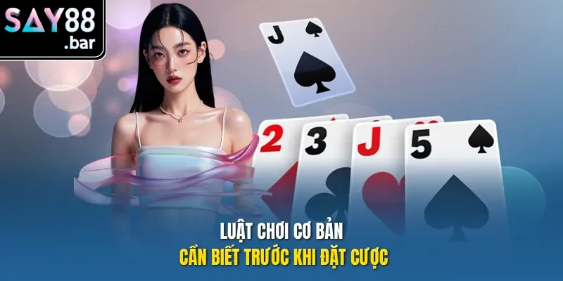 Luật chơi cơ bản cần biết trước khi đặt cược