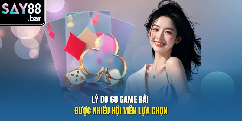 Lý do 68 game bài được nhiều hội viên lựa chọn