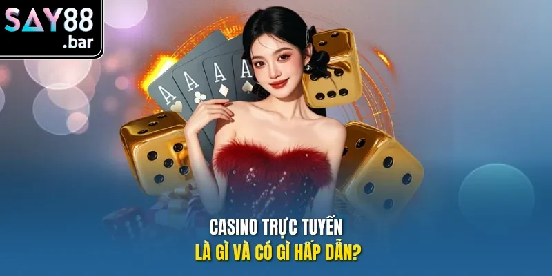 Casino trực tuyến là gì và có gì hấp dẫn?