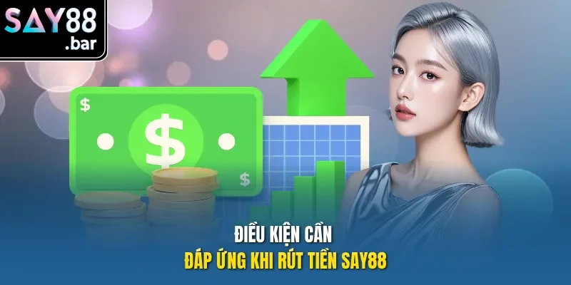 Điều kiện cần đáp ứng khi rút tiền Say88
