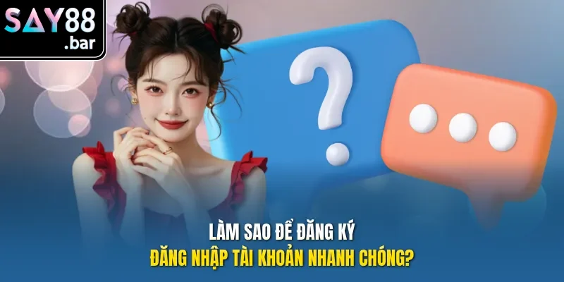 Làm sao để đăng ký, đăng nhập tài khoản nhanh chóng?