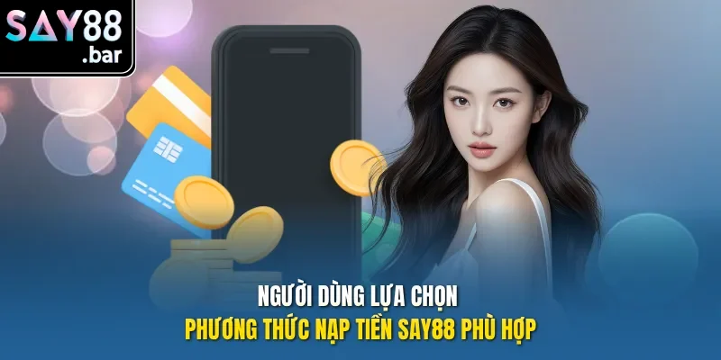 Người dùng lựa chọn phương thức nạp tiền Say88 phù hợp.