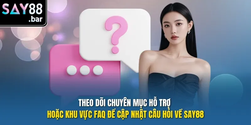Theo dõi chuyên mục hỗ trợ hoặc khu vực FAQ để cập nhật câu hỏi về Say88.